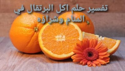 تفسير حلم اكل البرتقال في المنام وشراؤه وأشجاره
